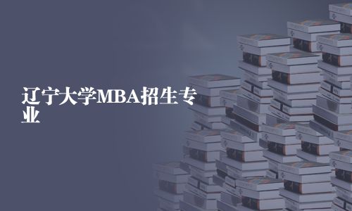 遼寧大學(xué)MBA招生專業(yè)