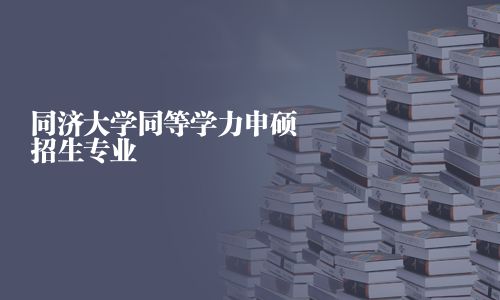 同濟大學同等學力申碩招生專業