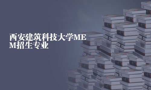 西安建筑科技大學MEM招生專業