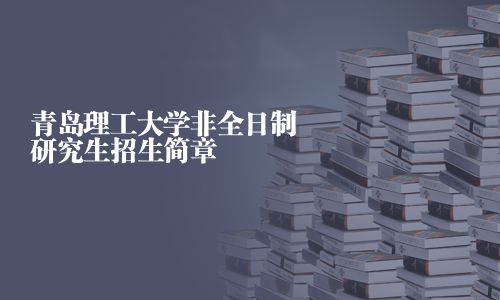 青島理工大學非全日制研究生招生簡章