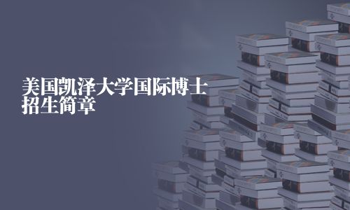 美國(guó)凱澤大學(xué)國(guó)際博士招生簡(jiǎn)章