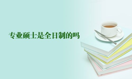 專(zhuān)業(yè)碩士是全日制的嗎
