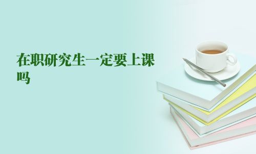 在職研究生一定要上課嗎
