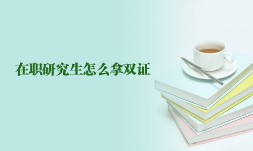 在職研究生怎么拿雙證