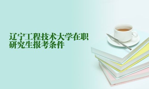 遼寧工程技術(shù)大學(xué)在職研究生報(bào)考條件