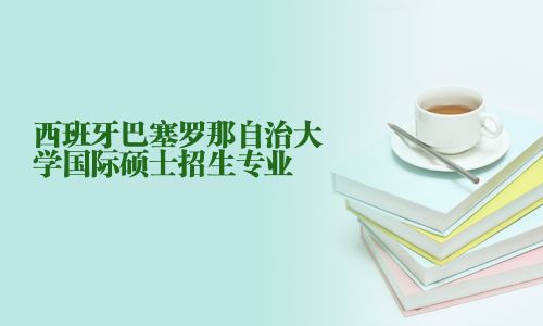 西班牙巴塞羅那自治大學(xué)國際碩士招生專業(yè)