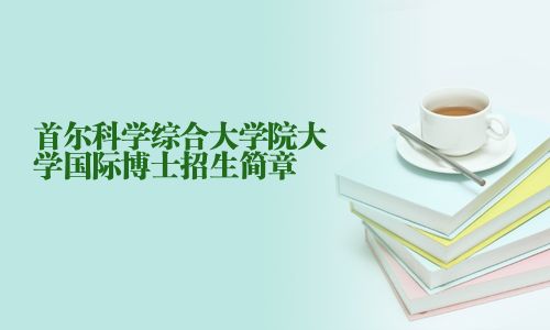 首爾科學(xué)綜合大學(xué)院大學(xué)國際博士招生簡章