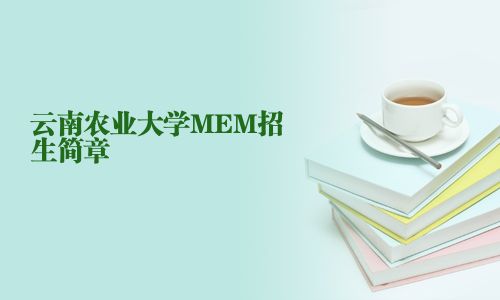 云南農(nóng)業(yè)大學(xué)MEM招生簡(jiǎn)章